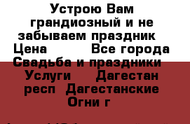 Устрою Вам грандиозный и не забываем праздник › Цена ­ 900 - Все города Свадьба и праздники » Услуги   . Дагестан респ.,Дагестанские Огни г.